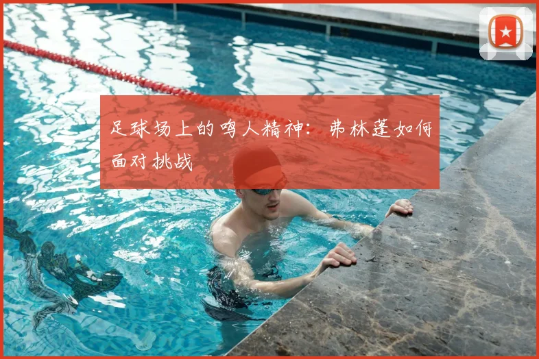 足球场上的鸣人精神:弗林蓬如何面对挑战