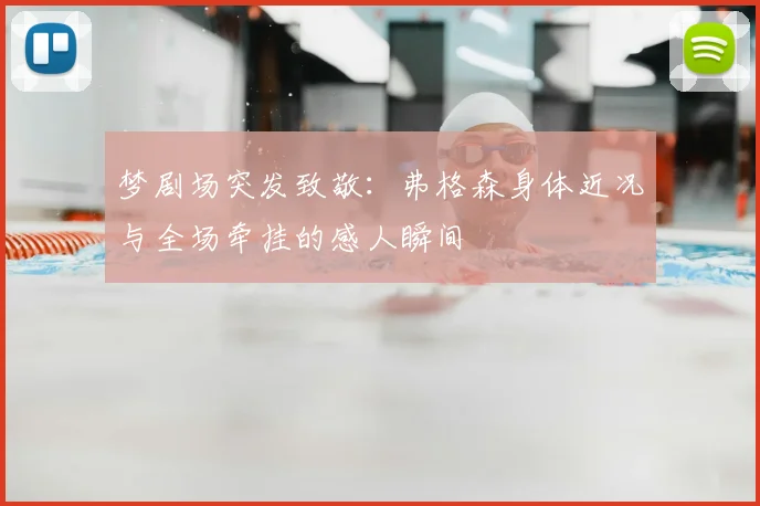 梦剧场突发致敬:弗格森身体近况与全场牵挂的感人瞬间