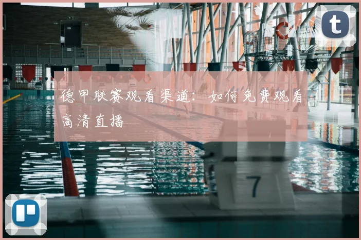 德甲联赛观看渠道:如何免费观看高清直播