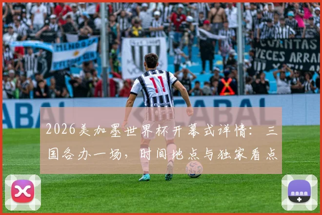2026美加墨世界杯开幕式详情:三国各办一场,时间地点与独家看点解析