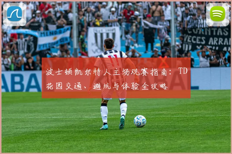 波士顿凯尔特人主场观赛指南：TD花园交通、避坑与体验全攻略