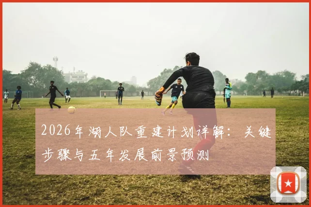 2026年湖人队重建计划详解：关键步骤与五年发展前景预测