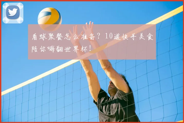 看球聚餐怎么准备?10道快手美食陪你嗨翻世界杯!